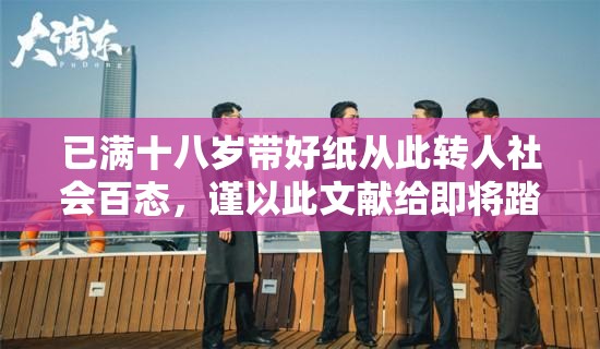 已满十八岁带好纸从此转人社会百态，谨以此文献给即将踏入社会的青年