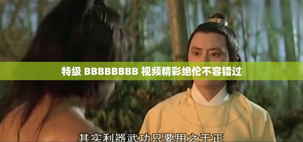 特级 BBBBBBBB 视频精彩绝伦不容错过