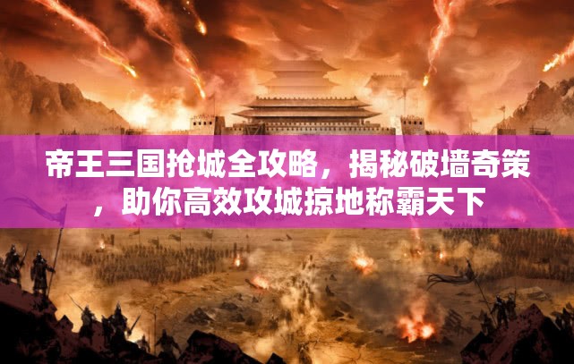 帝王三国抢城全攻略，揭秘破墙奇策，助你高效攻城掠地称霸天下