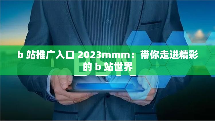 b 站推广入口 2023mmm：带你走进精彩的 b 站世界