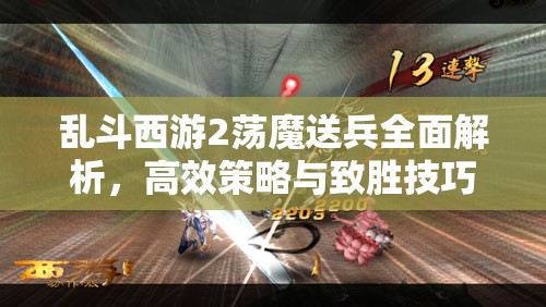 乱斗西游2荡魔送兵全面解析，高效策略与致胜技巧深度大揭秘