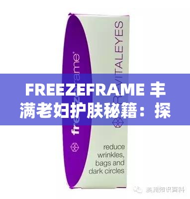 FREEZEFRAME 丰满老妇护肤秘籍：探寻逆龄肌肤的神秘之道