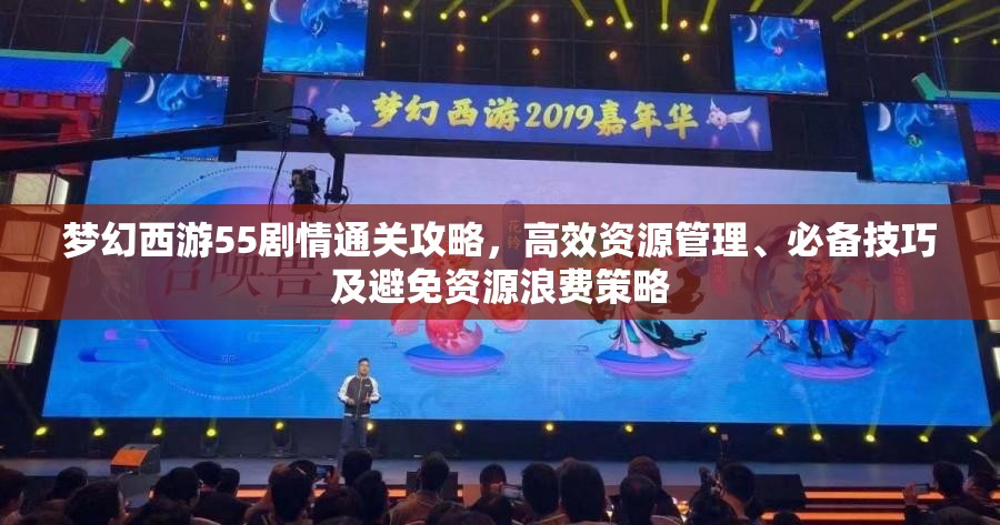 梦幻西游55剧情通关攻略，高效资源管理、必备技巧及避免资源浪费策略