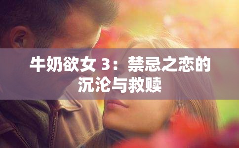 牛奶欲女 3：禁忌之恋的沉沦与救赎