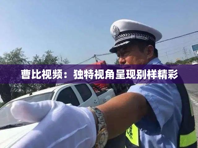 曹比视频：独特视角呈现别样精彩