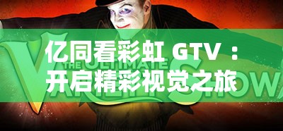 亿同看彩虹 GTV ：开启精彩视觉之旅的独特平台