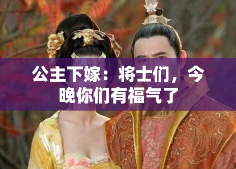 公主下嫁：将士们，今晚你们有福气了