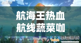 航海王热血航线蔬菜咖喱任务攻略，资源管理高效技巧，实现任务价值最大化