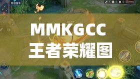 MMKGCC 王者荣耀图片无爱心高清：极致清晰的游戏画面珍藏集