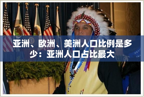 亚洲、欧洲、美洲人口比例是多少：亚洲人口占比最大