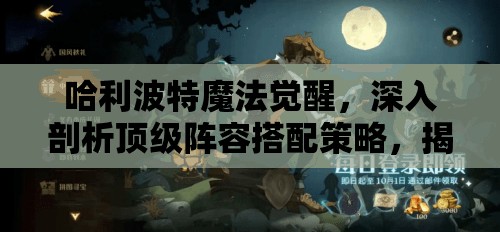 哈利波特魔法觉醒，深入剖析顶级阵容搭配策略，揭秘制胜之道