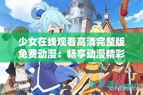 少女在线观看高清完整版免费动漫：畅享动漫精彩无极限