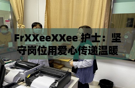 FrXXeeXXee 护士：坚守岗位用爱心传递温暖与希望