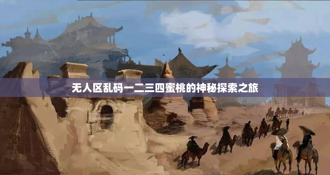 无人区乱码一二三四蜜桃的神秘探索之旅