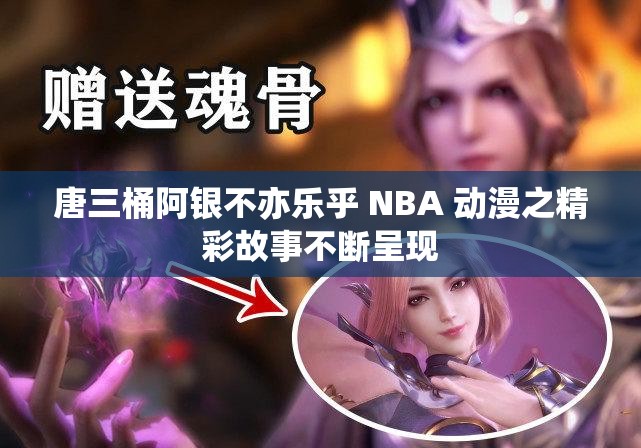 唐三桶阿银不亦乐乎 NBA 动漫之精彩故事不断呈现