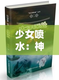 少女喷水：神秘现象背后的奇幻探索与未知秘密