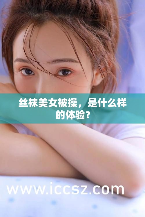 丝袜美女被操，是什么样的体验？