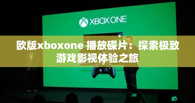 欧版xboxone 播放碟片：探索极致游戏影视体验之旅