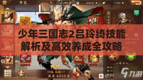 少年三国志2吕玲绮技能解析及高效养成全攻略