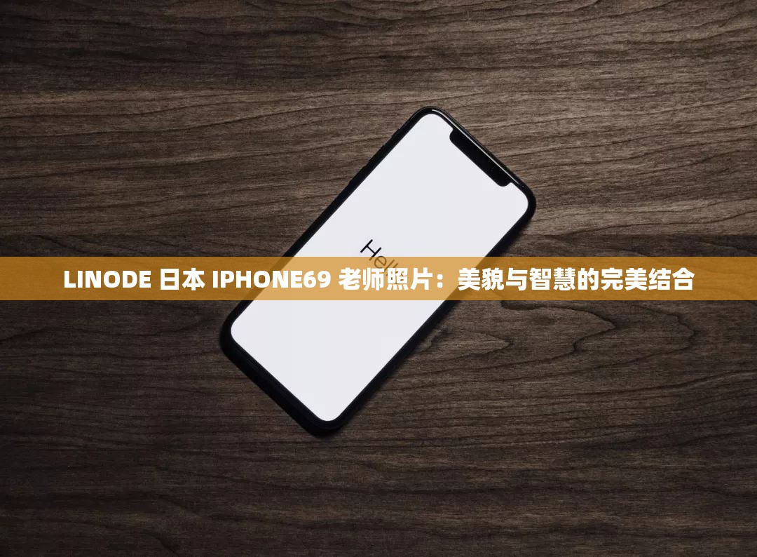 LINODE 日本 IPHONE69 老师照片：美貌与智慧的完美结合