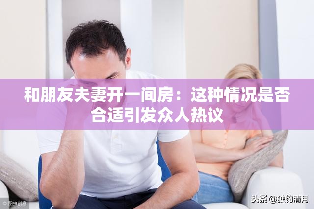 和朋友夫妻开一间房：这种情况是否合适引发众人热议