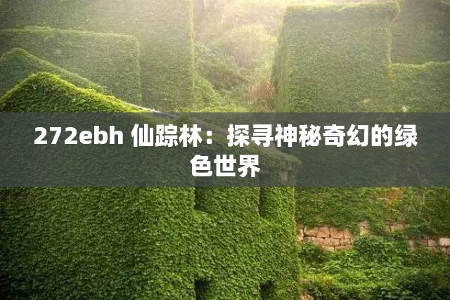 272ebh 仙踪林：探寻神秘奇幻的绿色世界