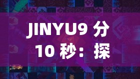 JINYU9 分 10 秒：探寻未知的冒险之旅