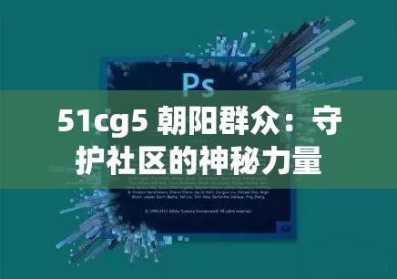 51cg5 朝阳群众：守护社区的神秘力量