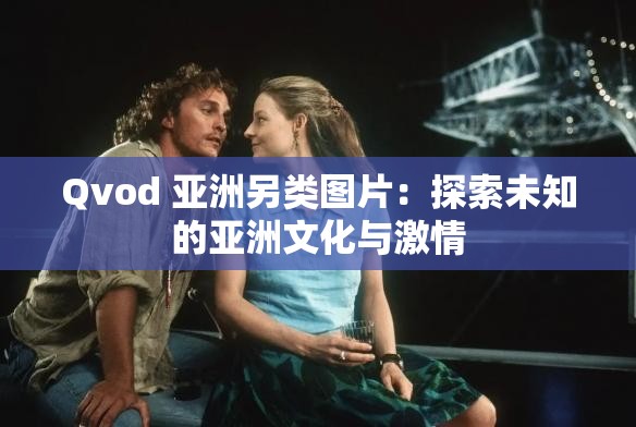 Qvod 亚洲另类图片：探索未知的亚洲文化与激情