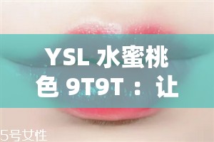 YSL 水蜜桃色 9T9T ：让你瞬间变身甜美少女的魅力之选