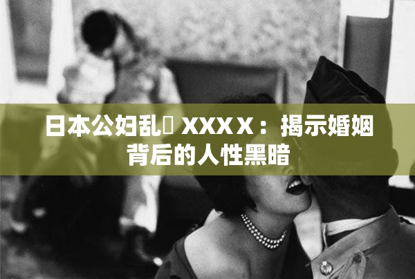 日本公妇乱婬 XXXⅩ：揭示婚姻背后的人性黑暗