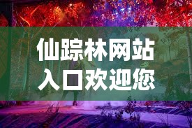 仙踪林网站入口欢迎您贰佰信息网：一个充满神秘与惊喜的世界