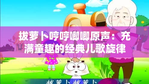 拔萝卜哼哼唧唧原声：充满童趣的经典儿歌旋律