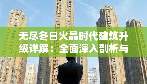 无尽冬日火晶时代建筑升级详解：全面深入剖析与策略指南