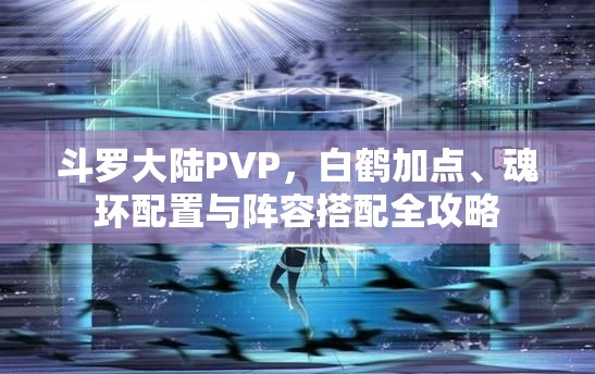 斗罗大陆PVP，白鹤加点、魂环配置与阵容搭配全攻略