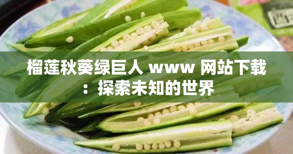 榴莲秋葵绿巨人 www 网站下载：探索未知的世界