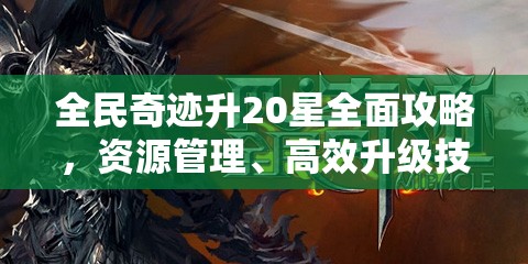 全民奇迹升20星全面攻略，资源管理、高效升级技巧及避免资源浪费策略