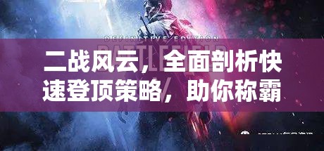 二战风云，全面剖析快速登顶策略，助你称霸战场的实用解析