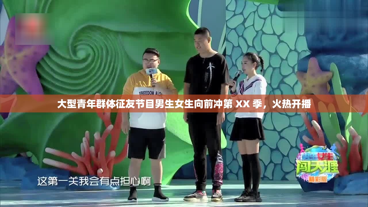 大型青年群体征友节目男生女生向前冲第 XX 季，火热开播