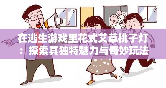 在逃生游戏里花式艾草桃子灯：探索其独特魅力与奇妙玩法