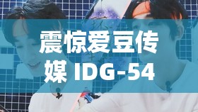 震惊爱豆传媒 IDG-5401 背后的惊天秘密