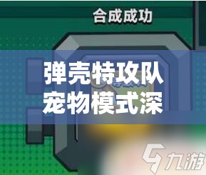 弹壳特攻队宠物模式深度解析，全面解锁与高效培养秘籍指南