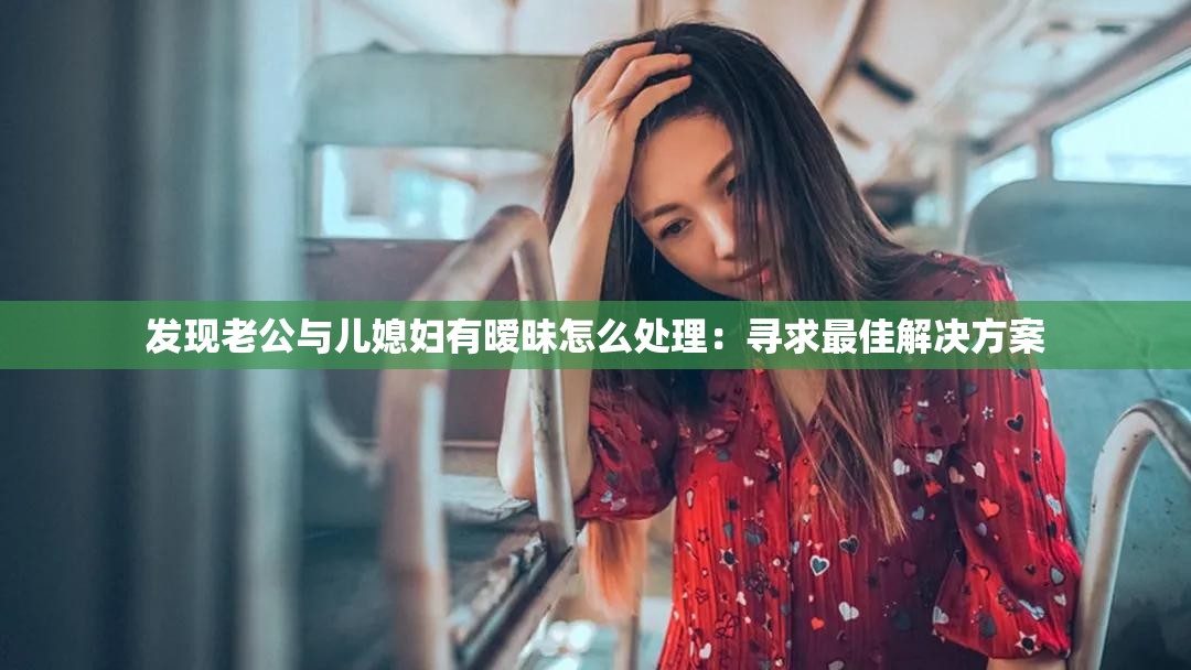 发现老公与儿媳妇有暧昧怎么处理：寻求最佳解决方案