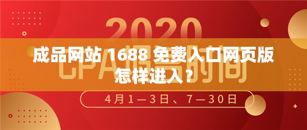 成品网站 1688 免费入口网页版怎样进入？