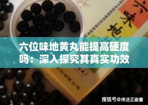 六位味地黄丸能提高硬度吗：深入探究其真实功效