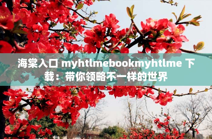 海棠入口 myhtlmebookmyhtlme 下载：带你领略不一样的世界