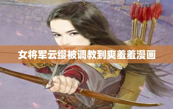 女将军云缨被调教到爽羞羞漫画