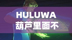 HULUWA 葫芦里面不买药：探秘神秘世界的奇妙之旅