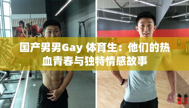 国产男男Gay 体育生：他们的热血青春与独特情感故事