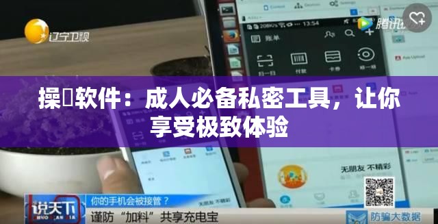 操屄软件：成人必备私密工具，让你享受极致体验